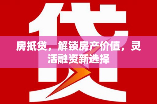 水富房抵贷，解锁房产价值，灵活融资新选择