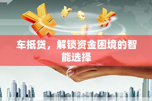 水富车抵贷，解锁资金困境的智能选择