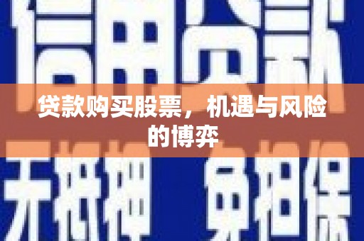 水富贷款购买股票，机遇与风险的博弈