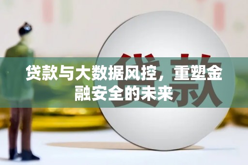 水富贷款与大数据风控，重塑金融安全的未来