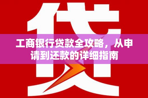 水富工商银行贷款全攻略，从申请到还款的详细指南