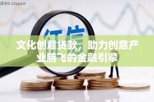水富文化创意贷款，助力创意产业腾飞的金融引擎