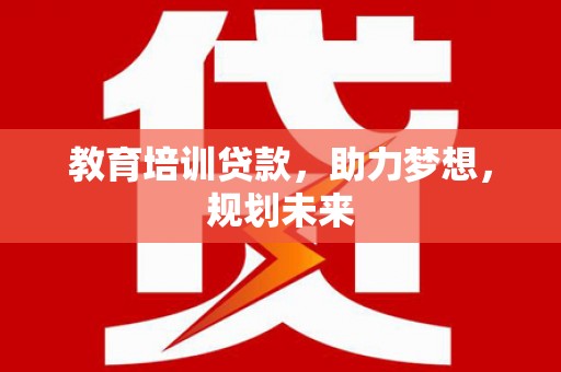 水富教育培训贷款，助力梦想，规划未来