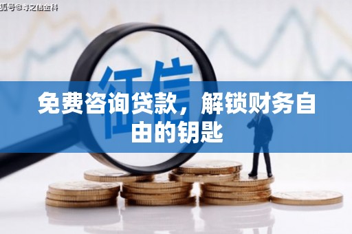水富免费咨询贷款，解锁财务自由的钥匙
