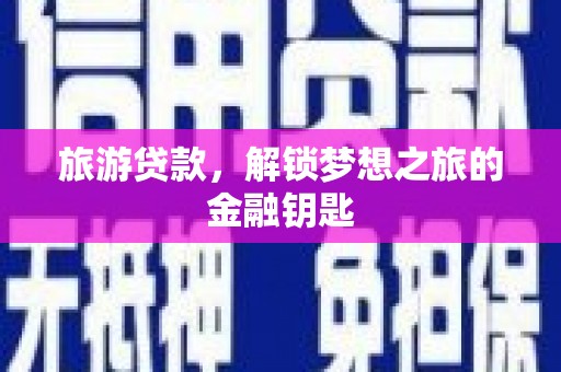 水富旅游贷款，解锁梦想之旅的金融钥匙