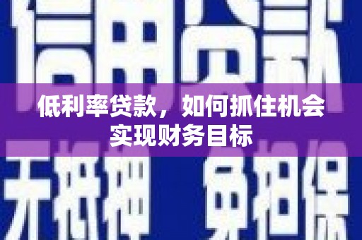 水富低利率贷款，如何抓住机会实现财务目标