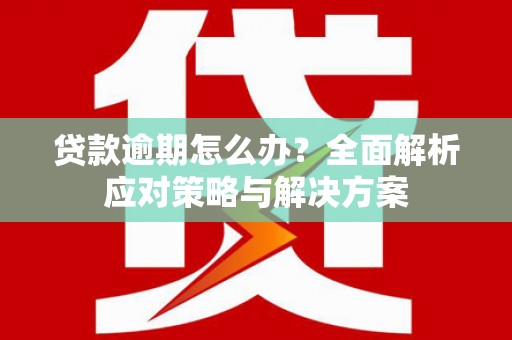 水富贷款逾期怎么办？全面解析应对策略与解决方案