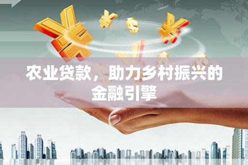 水富农业贷款，助力乡村振兴的金融引擎