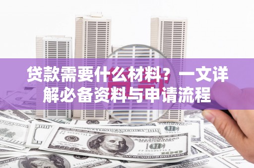 水富贷款需要什么材料？一文详解必备资料与申请流程