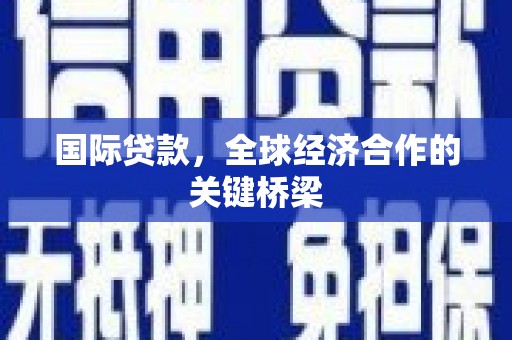 水富国际贷款，全球经济合作的关键桥梁