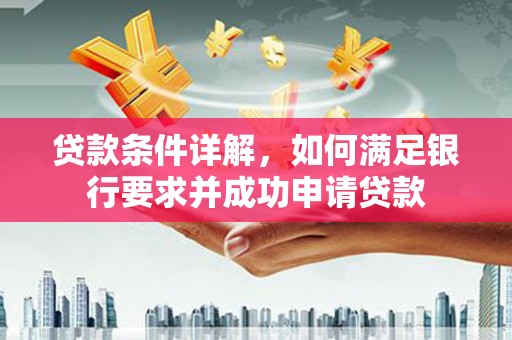 水富贷款条件详解，如何满足银行要求并成功申请贷款