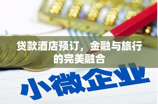 水富贷款酒店预订，金融与旅行的完美融合