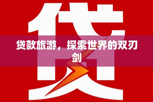 水富贷款旅游，探索世界的双刃剑