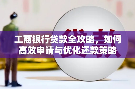 水富工商银行贷款全攻略，如何高效申请与优化还款策略