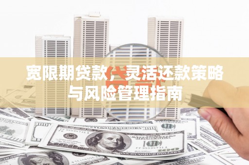 水富宽限期贷款，灵活还款策略与风险管理指南