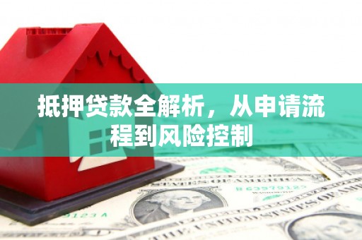 水富抵押贷款全解析，从申请流程到风险控制