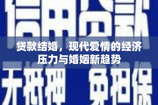 水富贷款结婚，现代爱情的经济压力与婚姻新趋势
