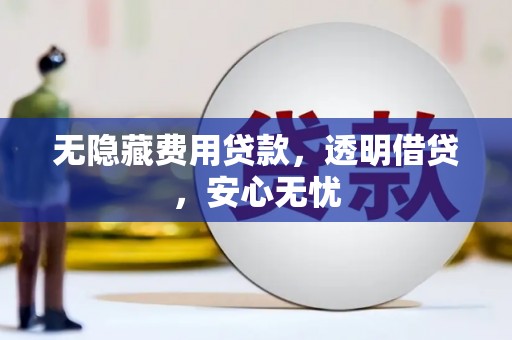 水富无隐藏费用贷款，透明借贷，安心无忧