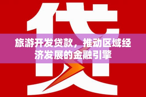 水富旅游开发贷款，推动区域经济发展的金融引擎