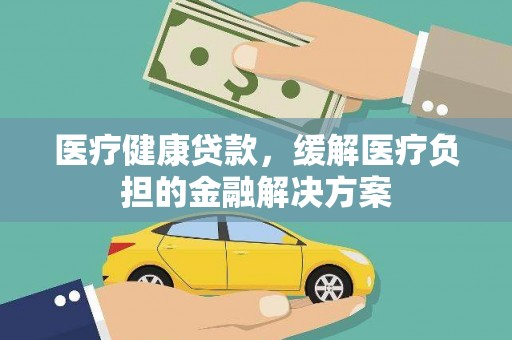 水富医疗健康贷款，缓解医疗负担的金融解决方案