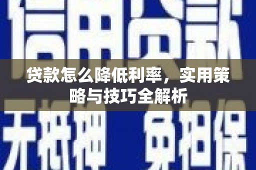 水富贷款怎么降低利率，实用策略与技巧全解析