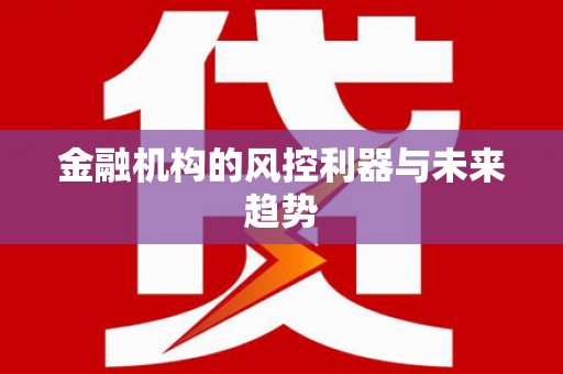 水富金融机构的风控利器与未来趋势