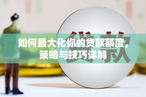 水富如何最大化你的贷款额度，策略与技巧详解