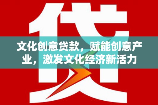 水富文化创意贷款，赋能创意产业，激发文化经济新活力
