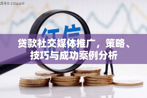 水富贷款社交媒体推广，策略、技巧与成功案例分析