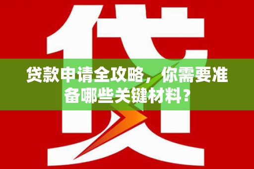 水富贷款申请全攻略，你需要准备哪些关键材料？