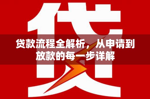 水富贷款流程全解析，从申请到放款的每一步详解