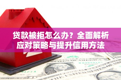 水富贷款被拒怎么办？全面解析应对策略与提升信用方法