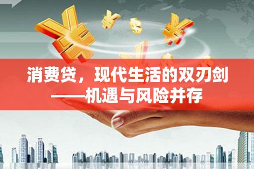 水富消费贷，现代生活的双刃剑——机遇与风险并存