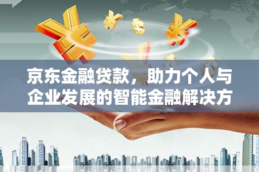 水富京东金融贷款，助力个人与企业发展的智能金融解决方案
