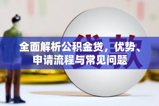 水富全面解析公积金贷，优势、申请流程与常见问题