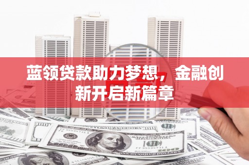 水富蓝领贷款助力梦想，金融创新开启新篇章