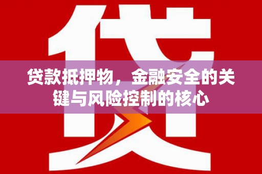 水富贷款抵押物，金融安全的关键与风险控制的核心