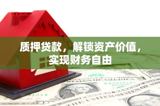 水富质押贷款，解锁资产价值，实现财务自由