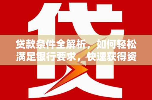水富贷款条件全解析，如何轻松满足银行要求，快速获得资金支持