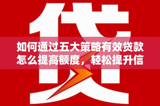 水富如何通过五大策略有效贷款怎么提高额度，轻松提升信用价值