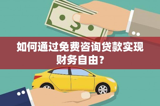 水富如何通过免费咨询贷款实现财务自由？