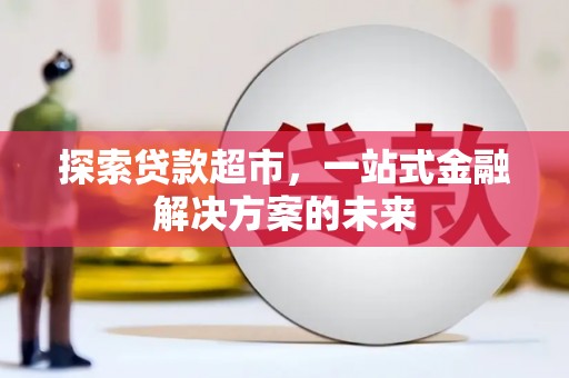 水富探索贷款超市，一站式金融解决方案的未来
