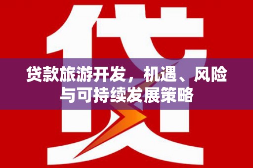 水富贷款旅游开发，机遇、风险与可持续发展策略