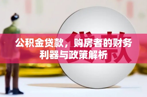 水富公积金贷款，购房者的财务利器与政策解析