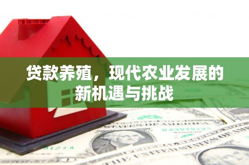 水富贷款养殖，现代农业发展的新机遇与挑战