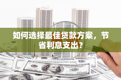 水富如何选择最佳贷款方案，节省利息支出？