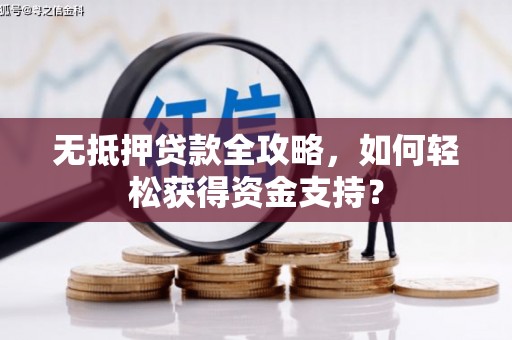 水富无抵押贷款全攻略，如何轻松获得资金支持？