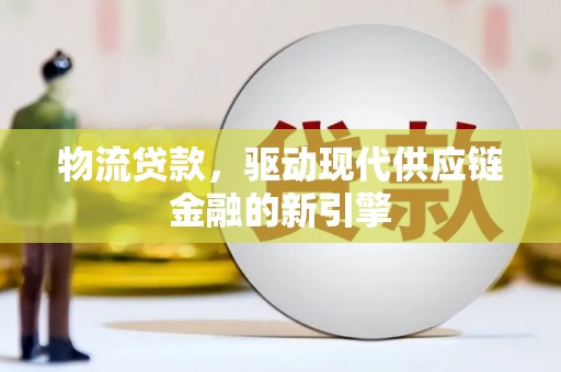 水富物流贷款，驱动现代供应链金融的新引擎