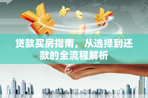 水富贷款买房指南，从选择到还款的全流程解析