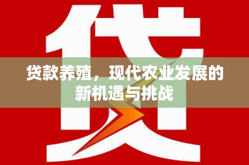 水富贷款养殖，现代农业发展的新机遇与挑战